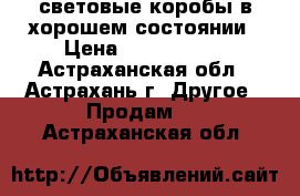 световые коробы в хорошем состоянии › Цена ­ 3000-5000 - Астраханская обл., Астрахань г. Другое » Продам   . Астраханская обл.